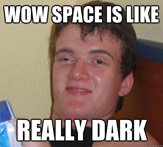 Wow space is like Really dark - Wow space is like Really dark  10 Guy