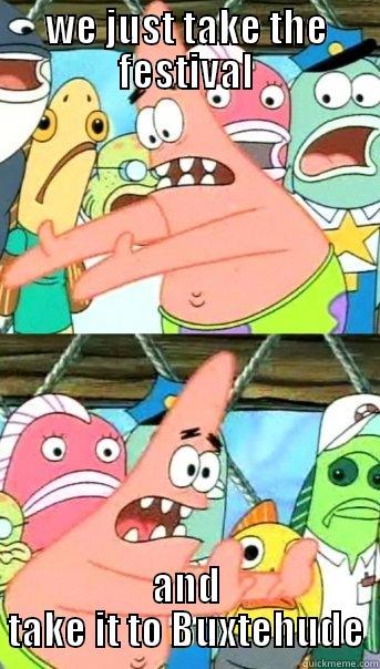 WE JUST TAKE THE FESTIVAL AND TAKE IT TO BUXTEHUDE Push it somewhere else Patrick