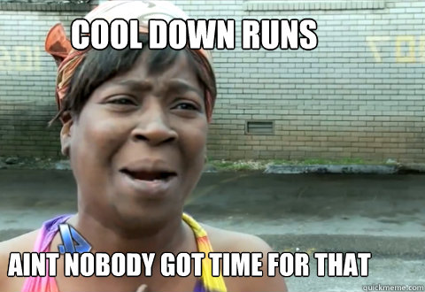 COOL DOWN RUNS AINT NOBODY GOT TIME FOR THAT  aint nobody got time