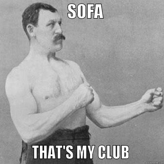                      SOFA                             THAT'S MY CLUB          overly manly man