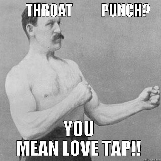 THROAT PUNCH THURSDAY -        THROAT           PUNCH? YOU MEAN LOVE TAP!! overly manly man