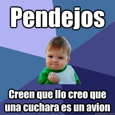 Pendejos  Creen que llo creo que una cuchara es un avion  Success Kid