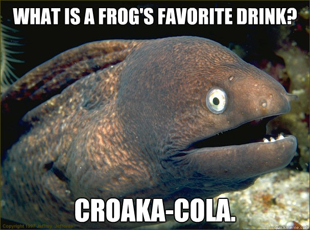 What is a frog's favorite drink? Croaka-Cola.  Bad Joke Eel