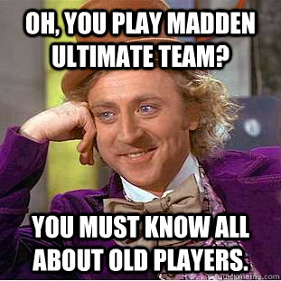 Oh, you play Madden ultimate team? You must know all about old players.  Condescending Wonka