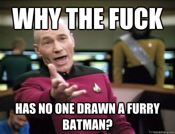 Why the fuck Has no one drawn a furry Batman? - Why the fuck Has no one drawn a furry Batman?  Annoyed Picard HD