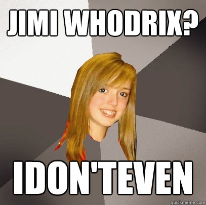 Jimi Whodrix? Idon'teven   Musically Oblivious 8th Grader