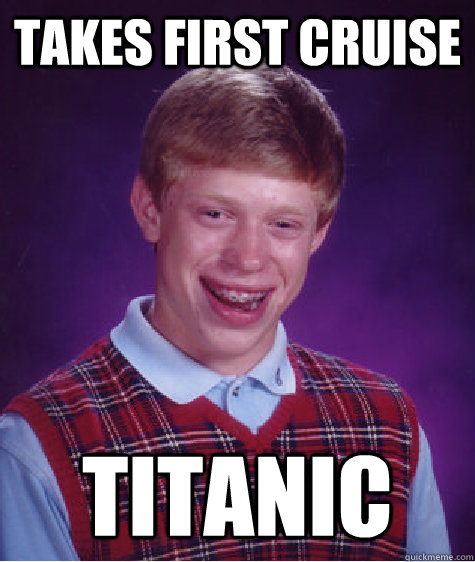 Takes first cruise titanic  Bad Luck Brian