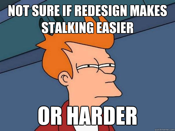 Not sure if redesign makes stalking easier or harder  Futurama Fry