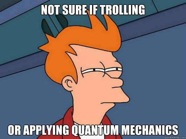 not sure if trolling or applying quantum mechanics - not sure if trolling or applying quantum mechanics  Futurama Fry