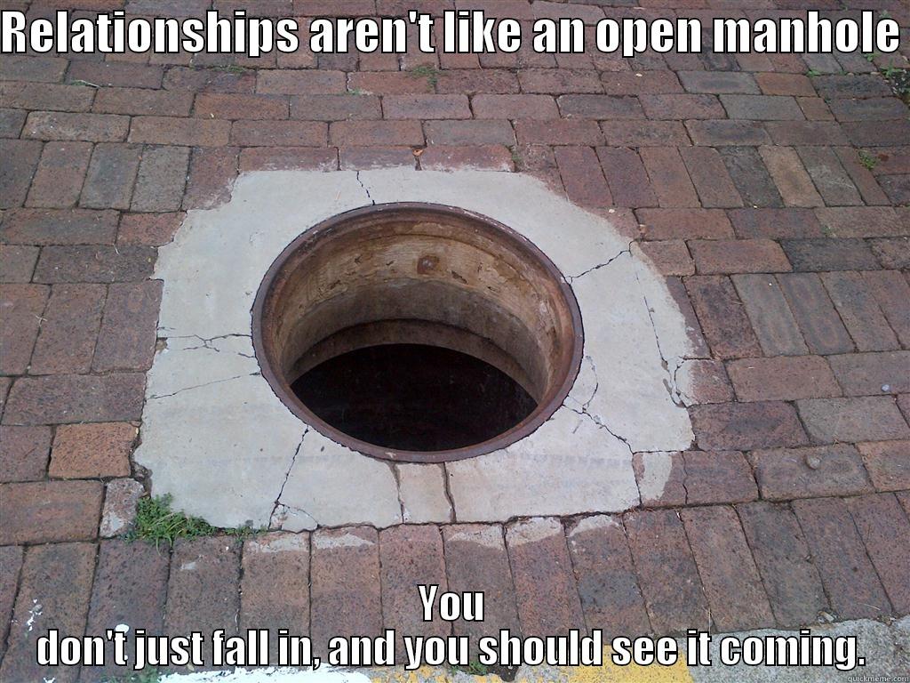 Relationships are like  manholes...? - RELATIONSHIPS AREN'T LIKE AN OPEN MANHOLE  YOU DON'T JUST FALL IN, AND YOU SHOULD SEE IT COMING. Misc