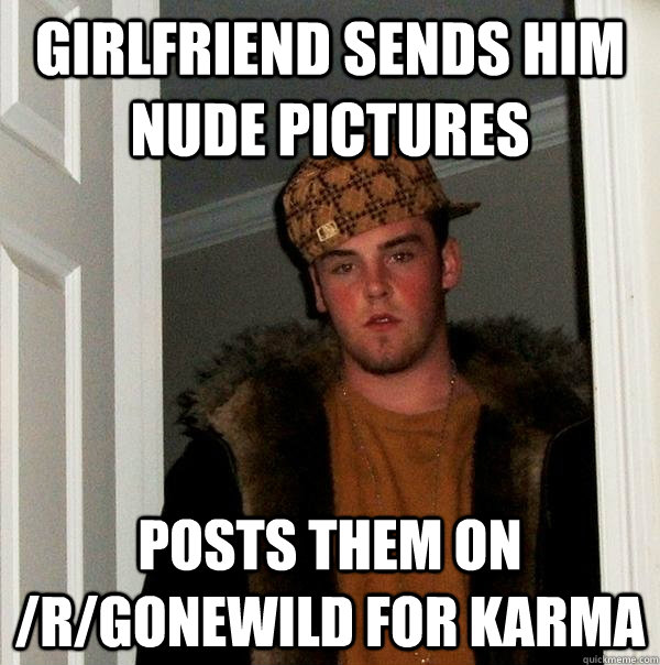 Girlfriend sends him nude pictures Posts them on /r/gonewild for karma  Scumbag Steve