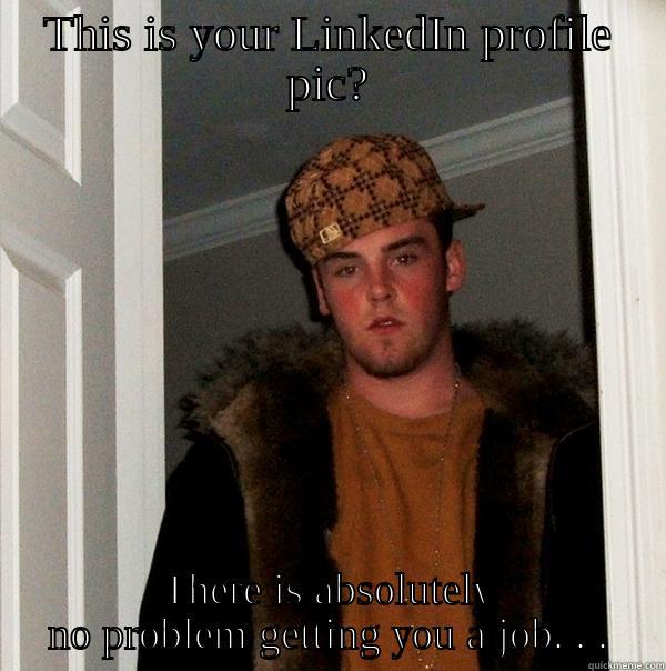 THIS IS YOUR LINKEDIN PROFILE PIC? THERE IS ABSOLUTELY NO PROBLEM GETTING YOU A JOB. . . Scumbag Steve