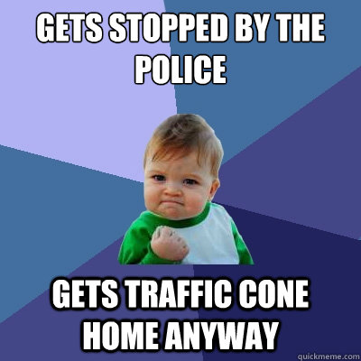 gets stopped by the police gets traffic cone home anyway  Success Kid