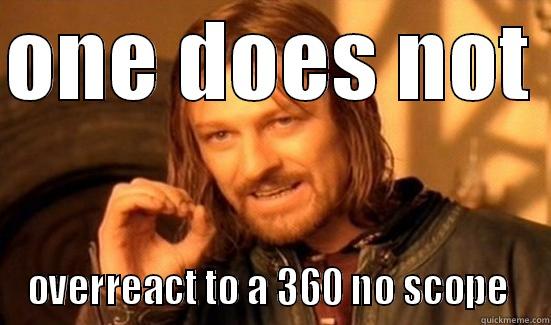 ONE DOES NOT  OVERREACT TO A 360 NO SCOPE  Boromir