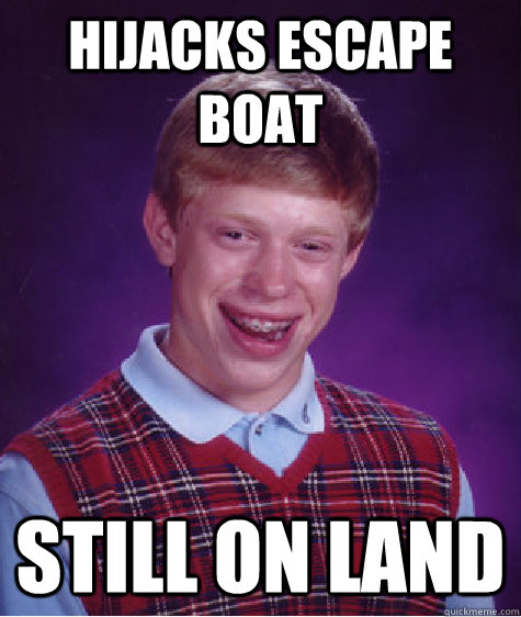 hijacks escape boat still on land - hijacks escape boat still on land  Bad Luck Brian