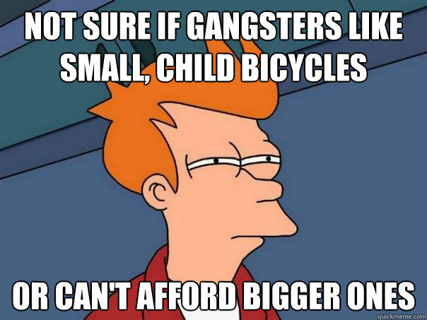 Not sure if gangsters like small, child bicycles Or can't afford bigger ones - Not sure if gangsters like small, child bicycles Or can't afford bigger ones  Futurama Fry