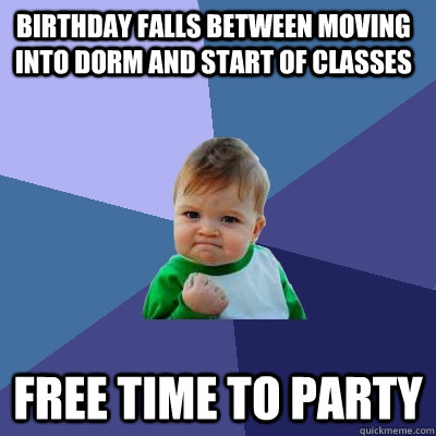 Birthday falls between moving into dorm and start of classes free time to party  Success Kid