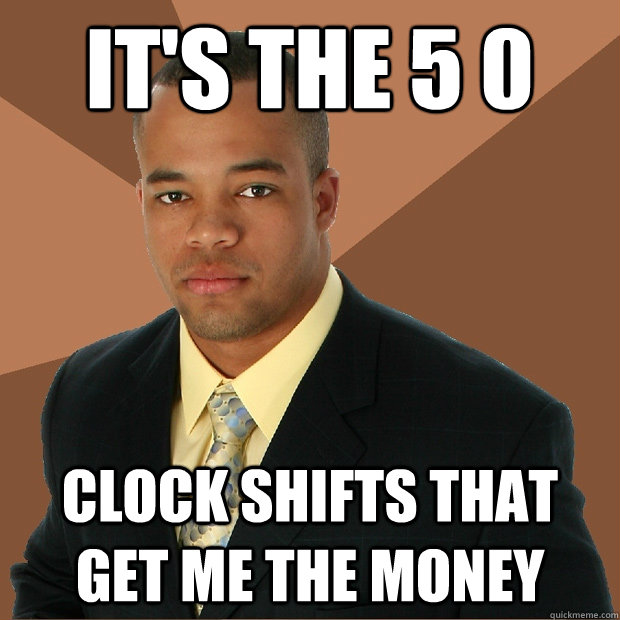 it's the 5 0 clock shifts that get me the money  - it's the 5 0 clock shifts that get me the money   Successful Black Man