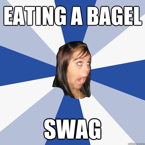 Eating a bagel SWAG  Annoying Facebook Girl