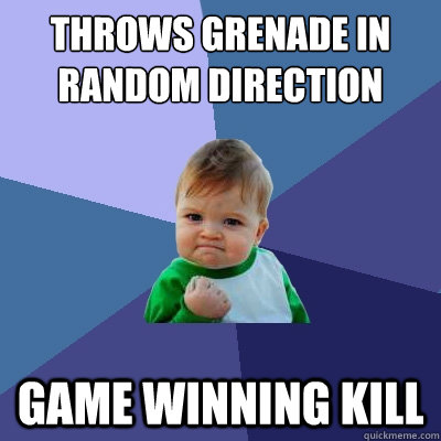 Throws grenade in random direction game winning kill  Success Kid
