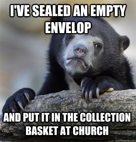 I've sealed an empty envelop and put it in the collection basket at church - I've sealed an empty envelop and put it in the collection basket at church  Confession Bear