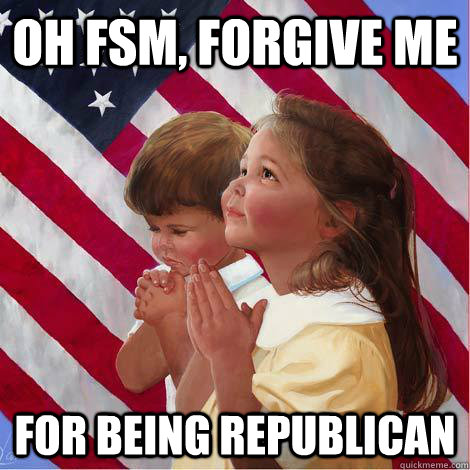 Oh FSM, forgive me for being Republican  dear FSM