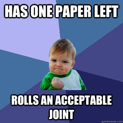 has one paper left rolls an acceptable joint  Success Kid