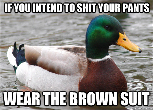 If you intend to shit your pants wear the brown suit - If you intend to shit your pants wear the brown suit  Actual Advice Mallard