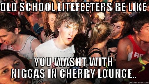 OLD SCHOOL LITEFEETERS BE LIKE  YOU WASNT WITH NIGGAS IN CHERRY LOUNGE.. Sudden Clarity Clarence