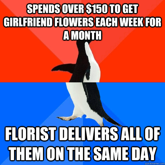 Spends over $150 to get girlfriend flowers each week for a month Florist delivers all of them on the same day - Spends over $150 to get girlfriend flowers each week for a month Florist delivers all of them on the same day  Socially Awesome Awkward Penguin