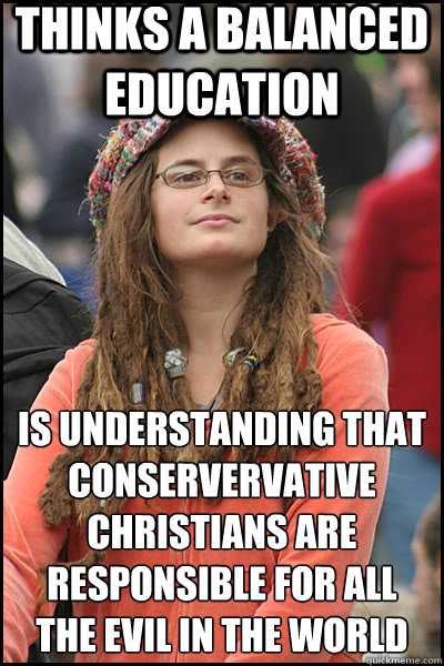 Thinks a balanced education Is understanding that Conservervative Christians are responsible for all the evil in the world  liberal college girl