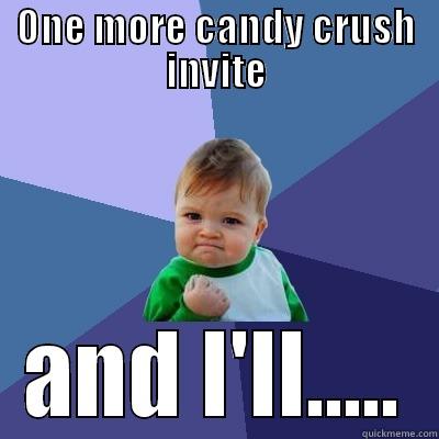 Candy Crush Invites - ONE MORE CANDY CRUSH INVITE AND I'LL..... Success Kid