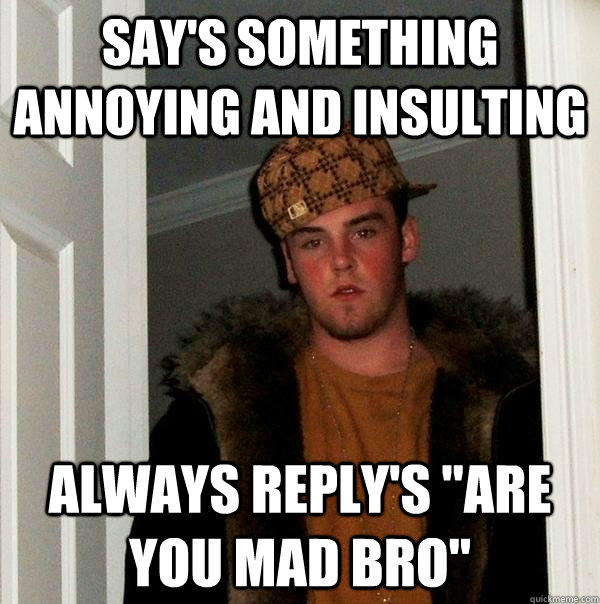 Say's something annoying and insulting Always reply's 