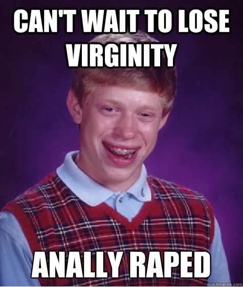 Can't wait to lose virginity Anally raped  Bad Luck Brian