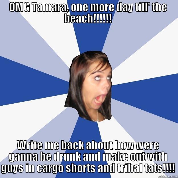 OMG TAMARA, ONE MORE DAY TILL' THE BEACH!!!!!! WRITE ME BACK ABOUT HOW WERE GANNA BE DRUNK AND MAKE OUT WITH GUYS IN CARGO SHORTS AND TRIBAL TATS!!!! Annoying Facebook Girl