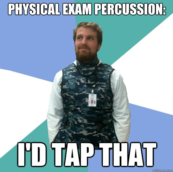 Physical exam percussion:  I'D TAP THAT  Unabridged First Year Medical Student