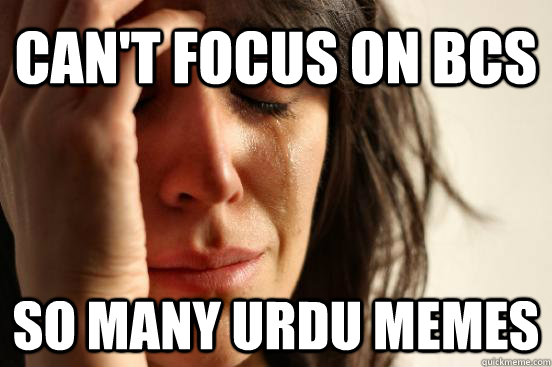 Can't focus on BCS So many URDU memes  First World Problems