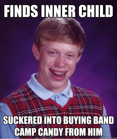 Finds Inner Child  suckered into buying band camp candy from him  Bad Luck Brian