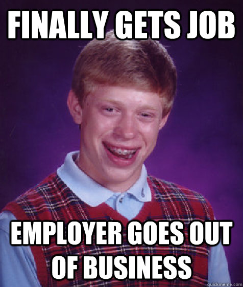 Finally gets job Employer goes out of business  Bad Luck Brian