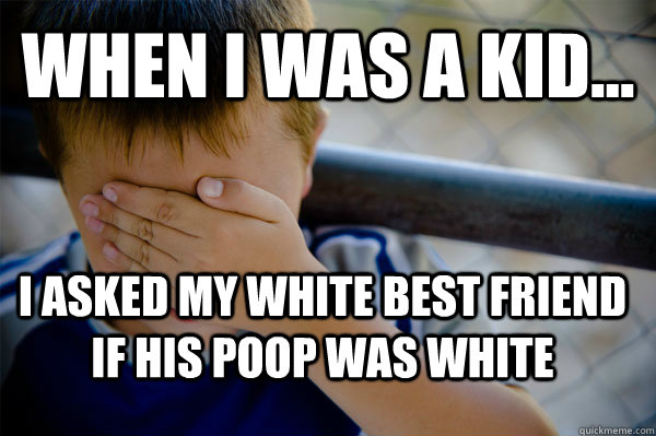 WHEN I WAS A KID... I asked my white best friend if his poop was white  Confession kid