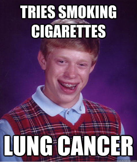 Tries Smoking cigarettes  Lung Cancer  Bad Luck Brian