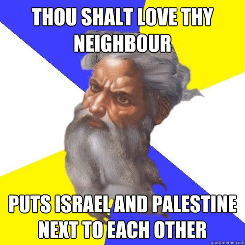 Thou shalt love thy neighbour Puts Israel and Palestine next to each other    Advice God