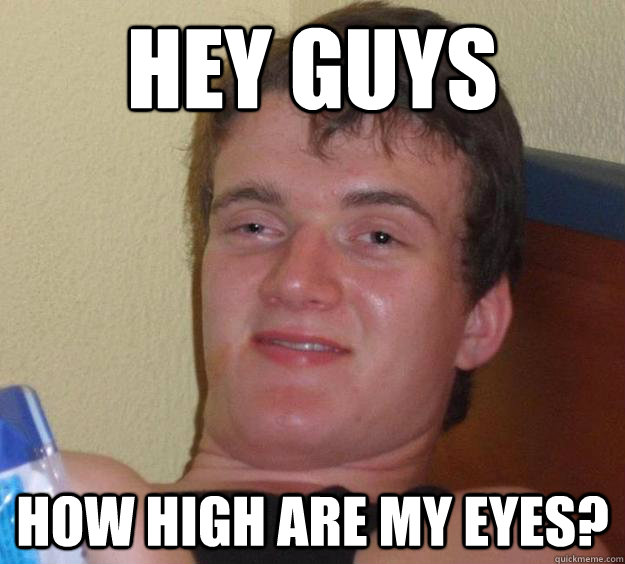 Hey guys how high are my eyes?  10 Guy