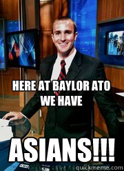 Here at Baylor ATO we have Asians!!!  