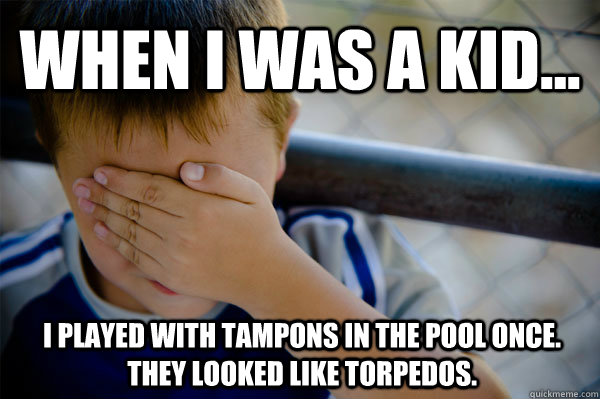 WHEN I WAS A KID... I played with tampons in the pool once. they looked like torpedos.  Confession kid