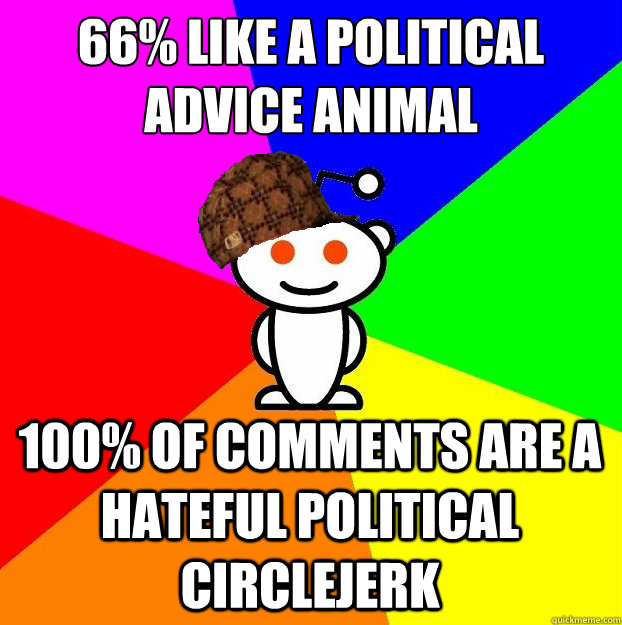 66% like a political advice animal 100% of comments are a hateful political circlejerk - 66% like a political advice animal 100% of comments are a hateful political circlejerk  Scumbag Redditor