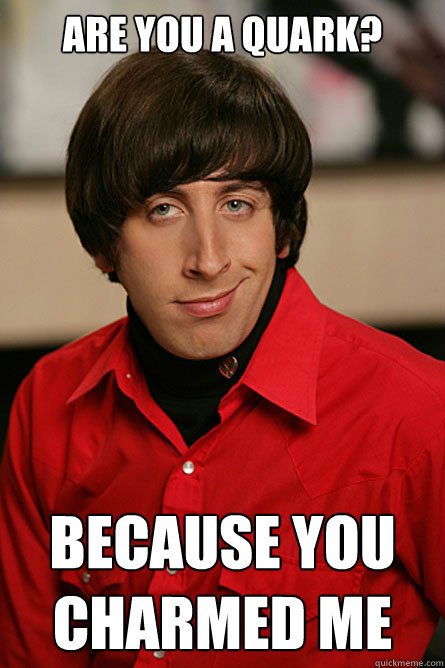 Are you a quark? Because you charmed me - Are you a quark? Because you charmed me  Pickup Line Scientist