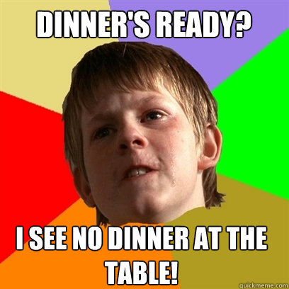 Dinner's ready? i see no dinner at the table! - Dinner's ready? i see no dinner at the table!  Angry School Boy