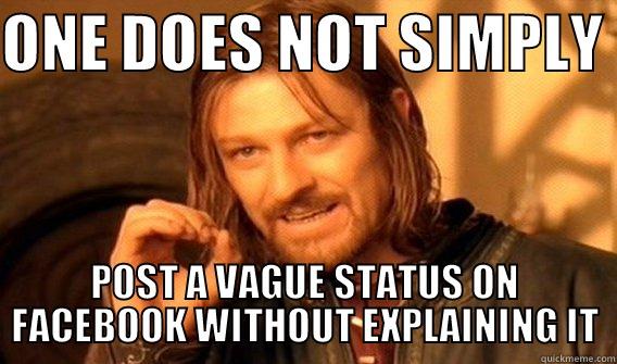 one does not simply be vague on facebook - ONE DOES NOT SIMPLY  POST A VAGUE STATUS ON FACEBOOK WITHOUT EXPLAINING IT One Does Not Simply