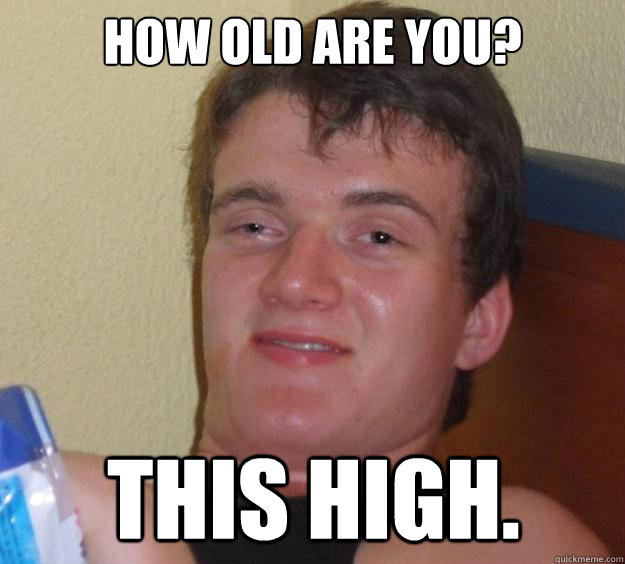 How old are you? This high.  10 Guy